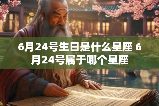 6月24号生日是什么星座 6月24号属于哪个星座