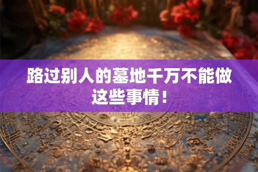 路过别人的墓地千万不能做这些事情！