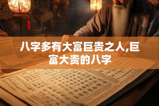 八字多有大富巨贵之人,巨富大贵的八字