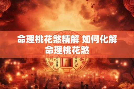命理桃花煞精解 如何化解命理桃花煞