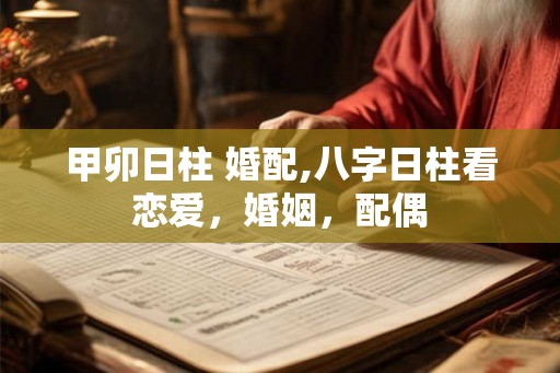 甲卯日柱 婚配,八字日柱看恋爱，婚姻，配偶