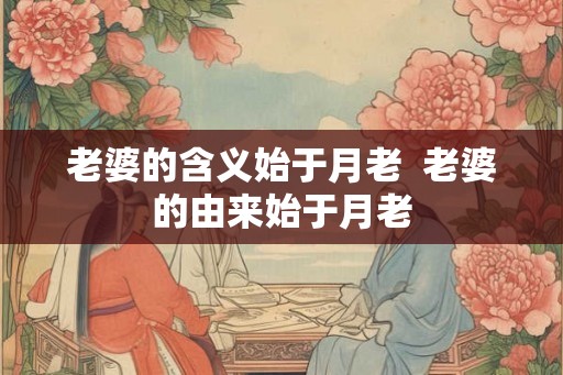 老婆的含义始于月老  老婆的由来始于月老