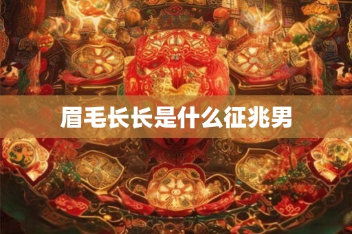 眉毛长长是什么征兆男
