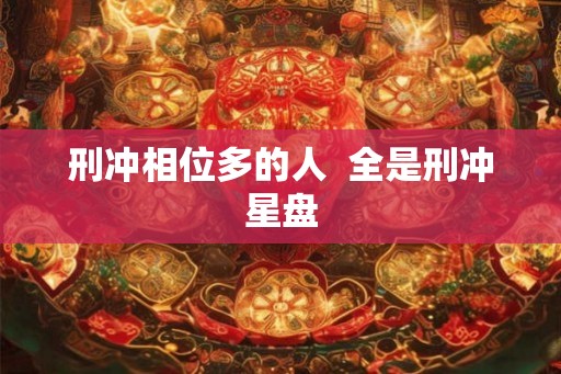 刑冲相位多的人  全是刑冲星盘