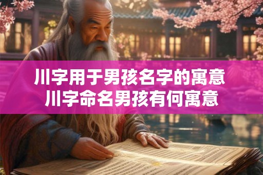 川字用于男孩名字的寓意 川字命名男孩有何寓意