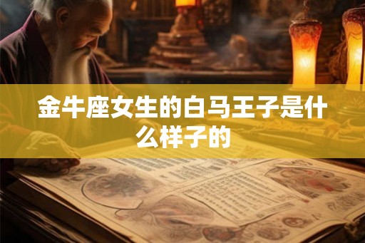 金牛座女生的白马王子是什么样子的