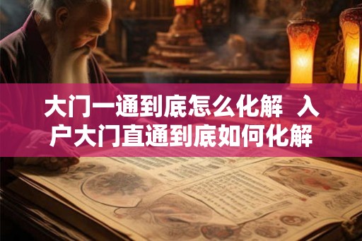 大门一通到底怎么化解  入户大门直通到底如何化解