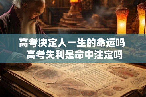 高考决定人一生的命运吗  高考失利是命中注定吗