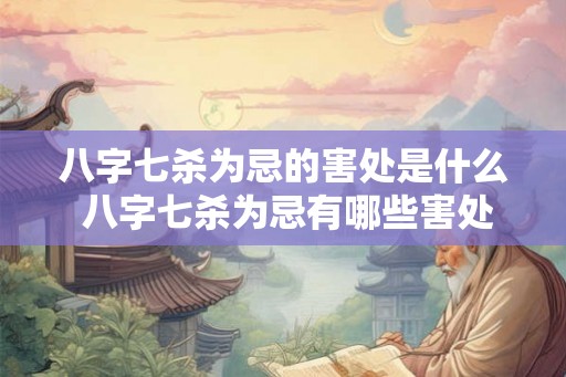 八字七杀为忌的害处是什么 八字七杀为忌有哪些害处