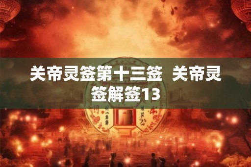 关帝灵签第十三签  关帝灵签解签13