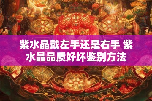 紫水晶戴左手还是右手 紫水晶品质好坏鉴别方法