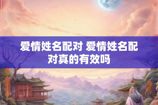 爱情姓名配对 爱情姓名配对真的有效吗