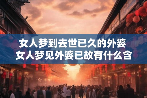 女人梦到去世已久的外婆 女人梦见外婆已故有什么含义