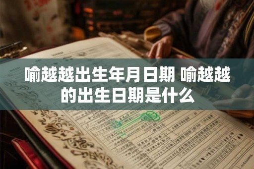 喻越越出生年月日期 喻越越的出生日期是什么