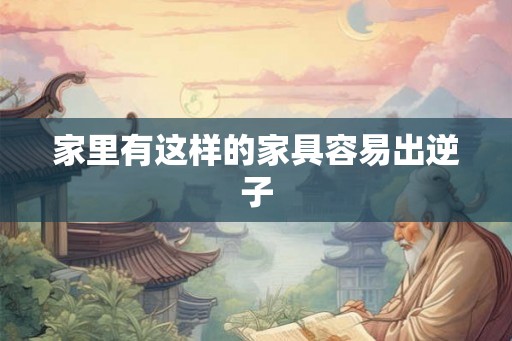 家里有这样的家具容易出逆子