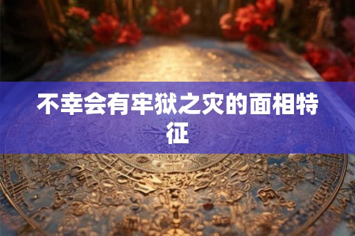 不幸会有牢狱之灾的面相特征