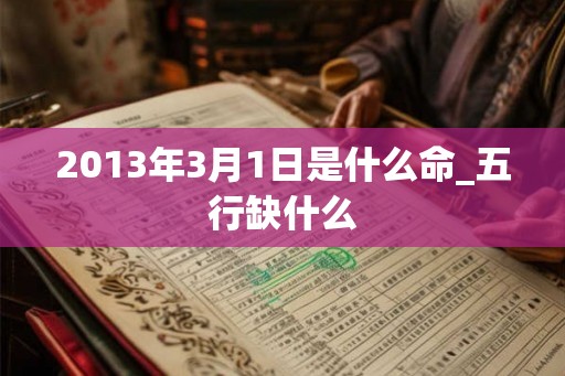 2013年3月1日是什么命_五行缺什么