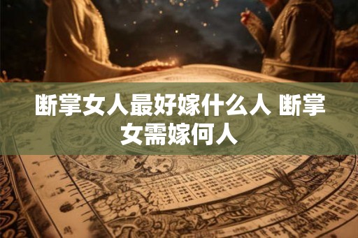 断掌女人最好嫁什么人 断掌女需嫁何人