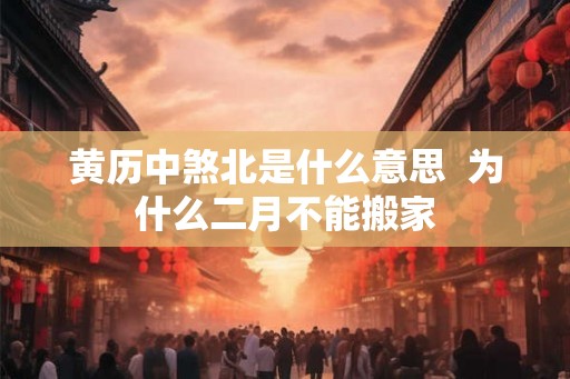 黄历中煞北是什么意思  为什么二月不能搬家
