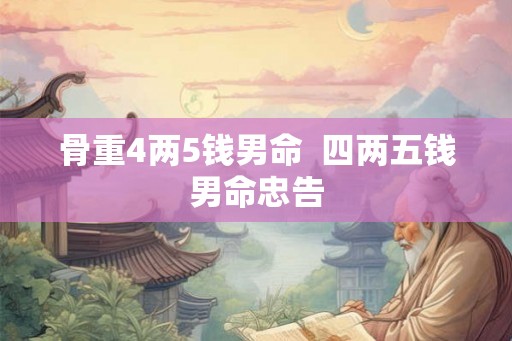 骨重4两5钱男命 四两五钱男命忠告 骨重4两5钱男命 四两五钱男命忠告