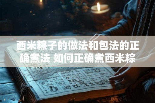 西米粽子的做法和包法的正确煮法 如何正确煮西米粽子 西米粽子的做法和包法的正确煮法 如何正确煮西米粽子