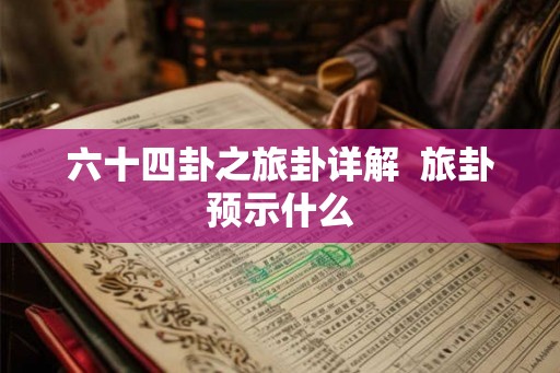 六十四卦之旅卦详解  旅卦预示什么