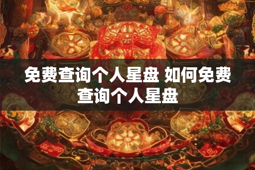 免费查询个人星盘 如何免费查询个人星盘