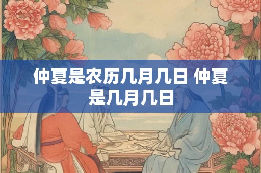 仲夏是农历几月几日 仲夏是几月几日