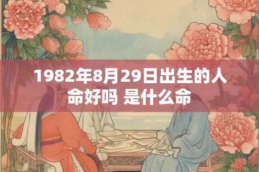1982年8月29日出生的人命好吗 是什么命