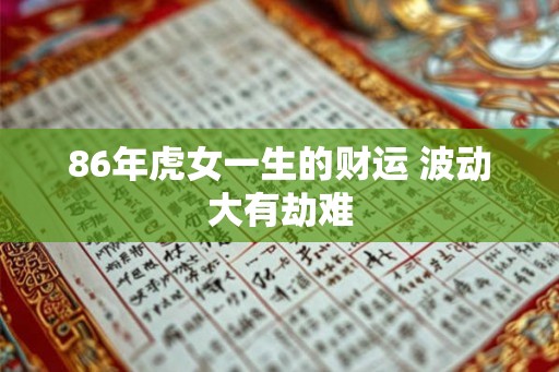 86年虎女一生的财运 波动大有劫难