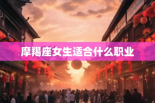 摩羯座女生适合什么职业