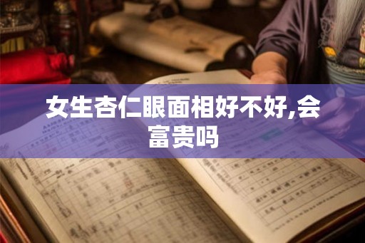 女生杏仁眼面相好不好,会富贵吗 女生杏仁眼面相好不好,会富贵吗