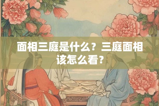 面相三庭是什么？三庭面相该怎么看？