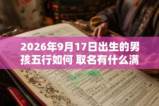 2026年9月17日出生的男孩五行如何 取名有什么满分推荐