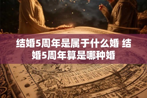 结婚5周年是属于什么婚 结婚5周年算是哪种婚
