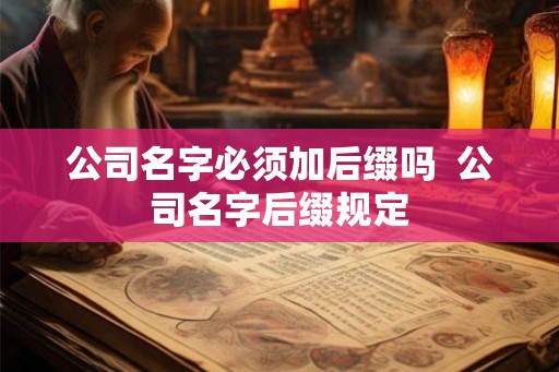 公司名字必须加后缀吗  公司名字后缀规定