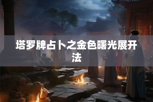 塔罗牌占卜之金色曙光展开法