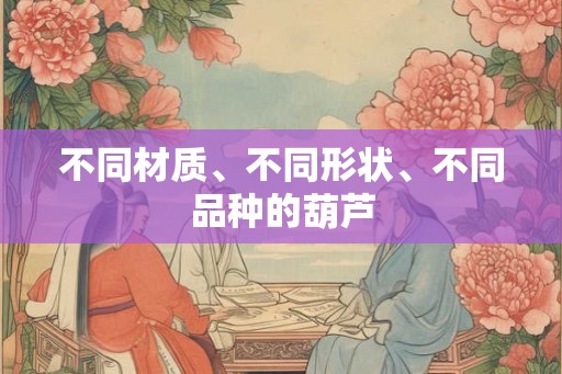 不同材质、不同形状、不同品种的葫芦