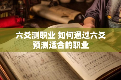 六爻测职业 如何通过六爻预测适合的职业