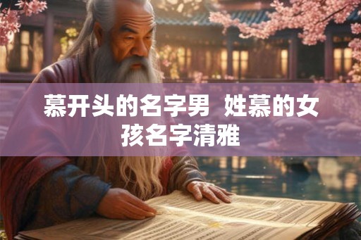 慕开头的名字男 姓慕的女孩名字清雅 慕开头的名字男 姓慕的女孩名字清雅