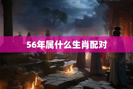 56年属什么生肖配对
