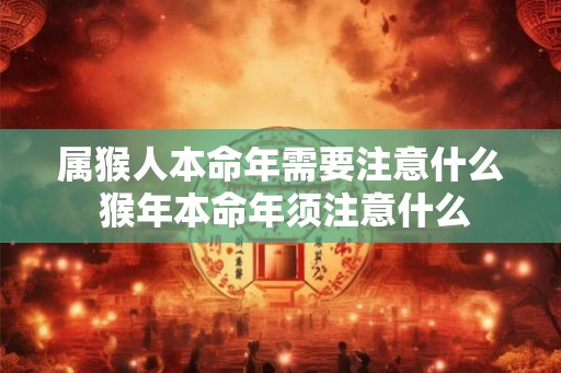 属猴人本命年需要注意什么 猴年本命年须注意什么