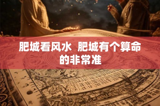 肥城看风水  肥城有个算命的非常准