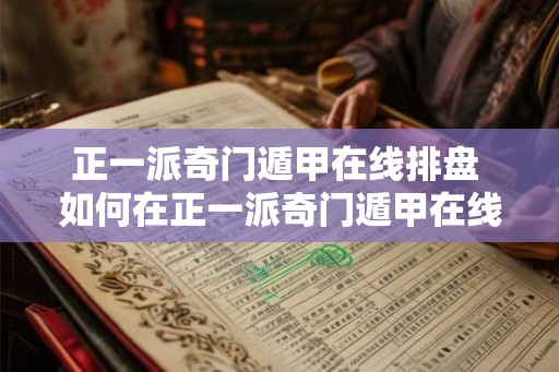 正一派奇门遁甲在线排盘 如何在正一派奇门遁甲在线排盘