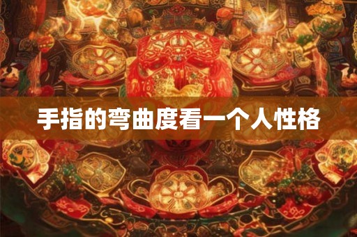 手指的弯曲度看一个人性格 手指的弯曲度看一个人性格