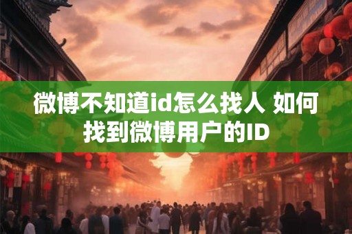 微博不知道id怎么找人 如何找到微博用户的ID