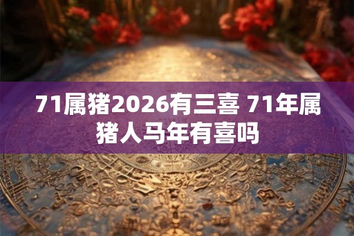 71属猪2026有三喜 71年属猪人马年有喜吗