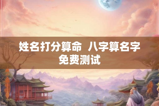 姓名打分算命  八字算名字免费测试