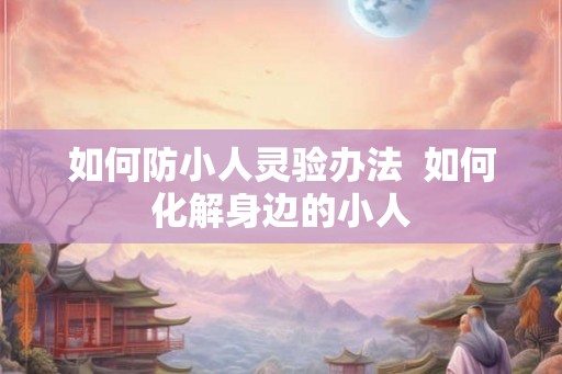 如何防小人灵验办法  如何化解身边的小人