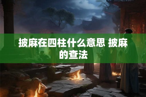 披麻在四柱什么意思 披麻的查法